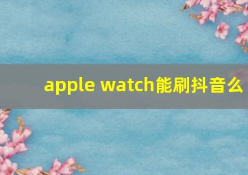 apple watch能刷抖音么